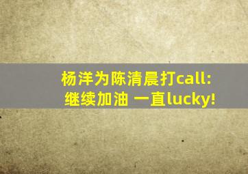 杨洋为陈清晨打call:继续加油 一直lucky!